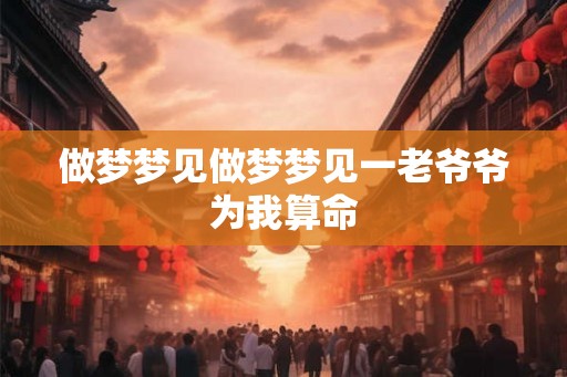 做梦梦见做梦梦见一老爷爷为我算命
