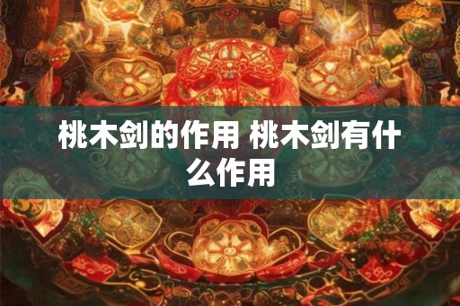 桃木剑的作用 桃木剑有什么作用