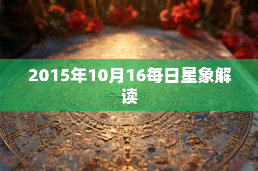 2015年10月16每日星象解读 2015年10月16每日星象解读