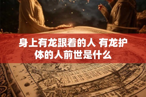 身上有龙跟着的人 有龙护体的人前世是什么
