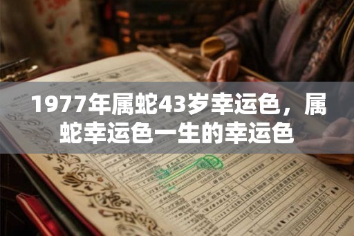 1977年属蛇43岁幸运色，属蛇幸运色一生的幸运色