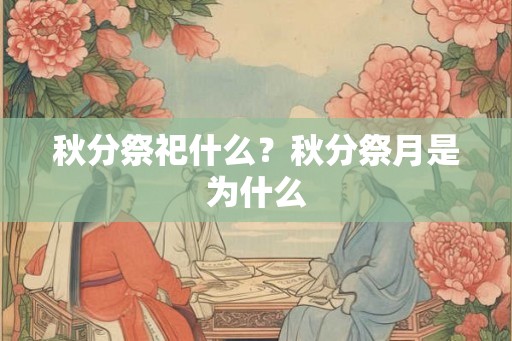 秋分祭祀什么？秋分祭月是为什么