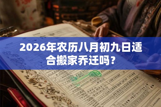 2026年农历八月初九日适合搬家乔迁吗？