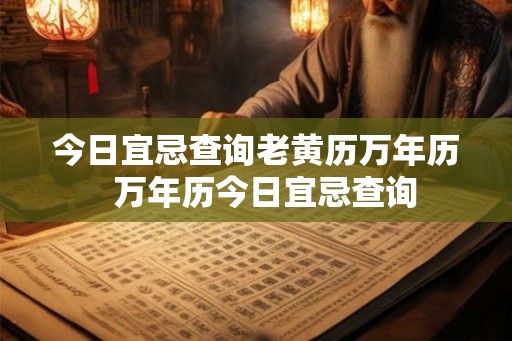 今日宜忌查询老黄历万年历  万年历今日宜忌查询