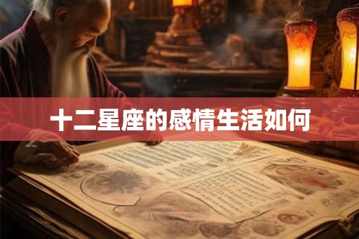 十二星座的感情生活如何 十二星座的感情生活如何