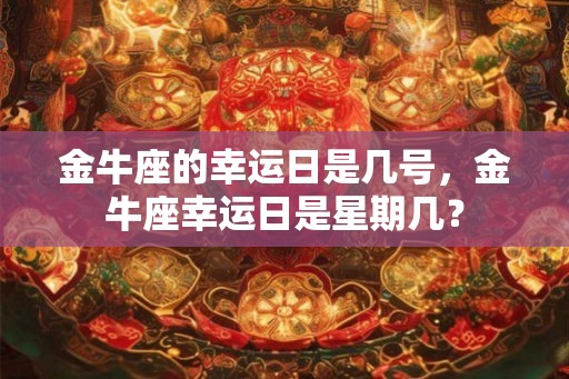 金牛座的幸运日是几号,金牛座幸运日是星期几? 金牛座的幸运日是几号,金牛座幸运日是星期几?