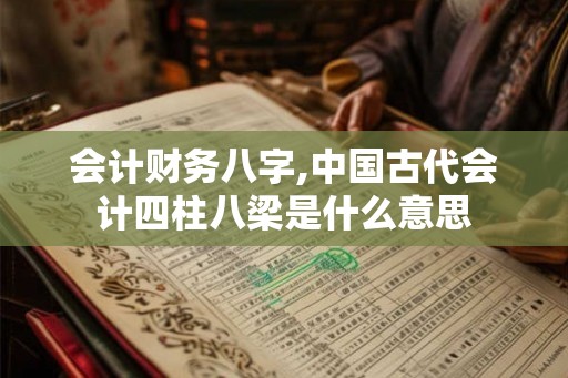 会计财务八字,中国古代会计四柱八梁是什么意思