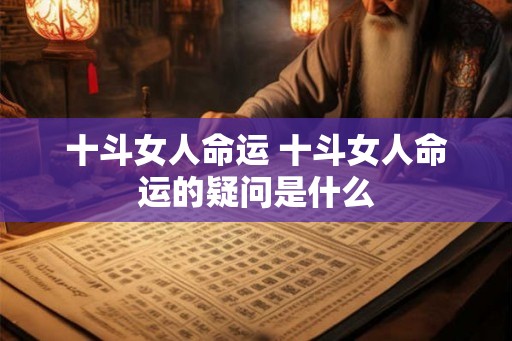十斗女人命运 十斗女人命运的疑问是什么 十斗女人命运 十斗女人命运的疑问是什么