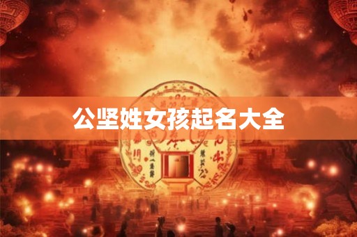 公坚姓女孩起名大全