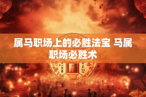属马职场上的必胜法宝 马属职场必胜术