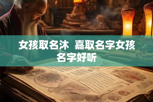 女孩取名沐  嘉取名字女孩名字好听