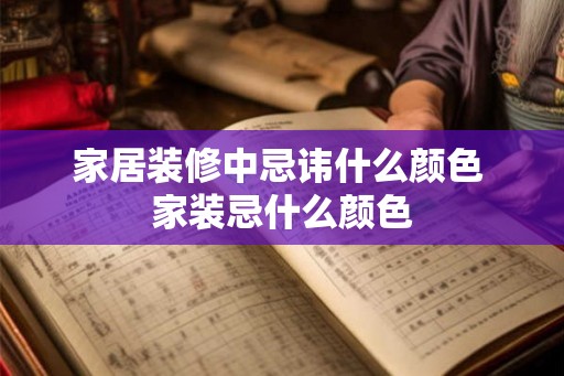 家居装修中忌讳什么颜色 家装忌什么颜色