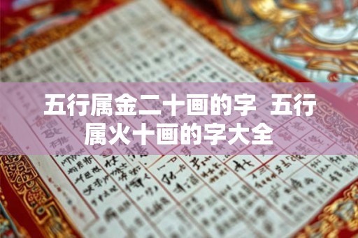 五行属金二十画的字 五行属火十画的字大全 五行属金二十画的字 五行属火十画的字大全