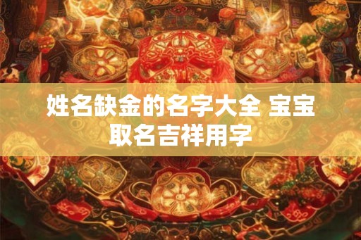 姓名缺金的名字大全 宝宝取名吉祥用字