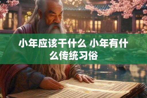 小年应该干什么 小年有什么传统习俗