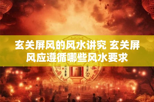 玄关屏风的风水讲究 玄关屏风应遵循哪些风水要求