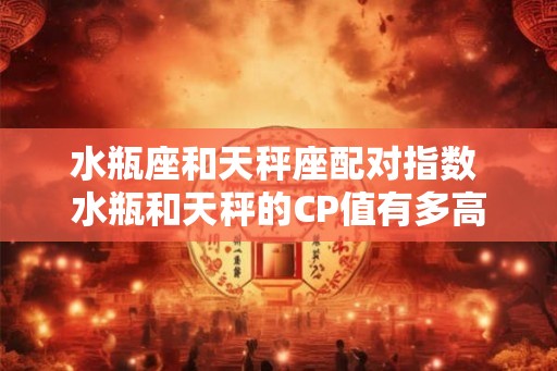 水瓶座和天秤座配对指数 水瓶和天秤的CP值有多高
