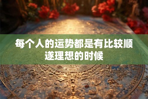 每个人的运势都是有比较顺遂理想的时候