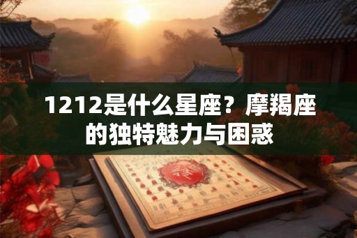 1212是什么星座？摩羯座的独特魅力与困惑