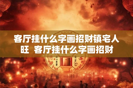 客厅挂什么字画招财镇宅人旺 客厅挂什么字画招财 客厅挂什么字画招财镇宅人旺 客厅挂什么字画招财