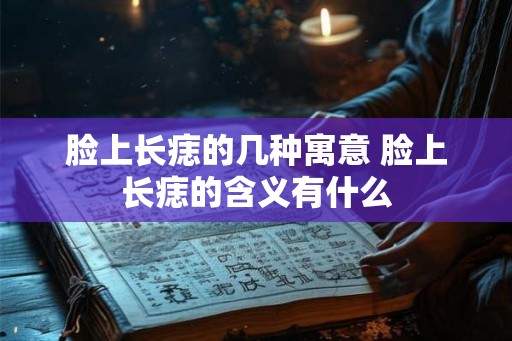 脸上长痣的几种寓意 脸上长痣的含义有什么
