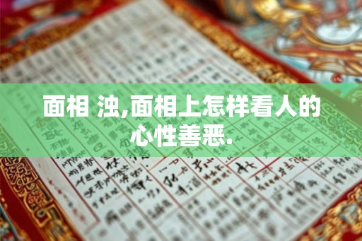 面相 浊,面相上怎样看人的心性善恶.
