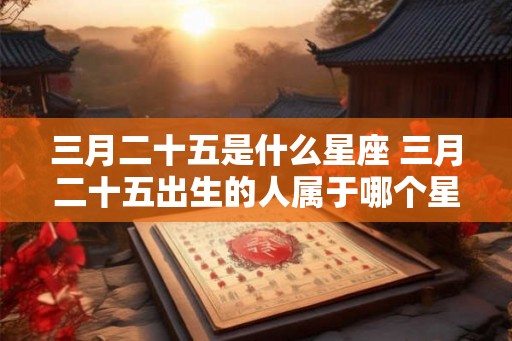 三月二十五是什么星座 三月二十五出生的人属于哪个星座