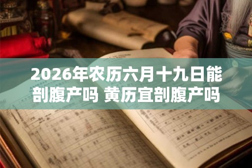 2026年农历六月十九日能剖腹产吗 黄历宜剖腹产吗