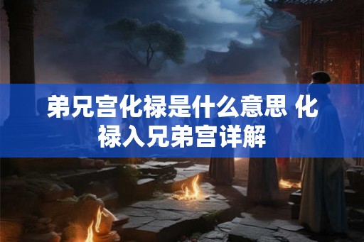 弟兄宫化禄是什么意思 化禄入兄弟宫详解