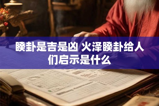睽卦是吉是凶 火泽睽卦给人们启示是什么