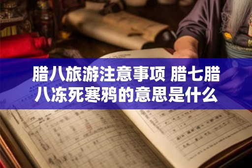 腊八旅游注意事项 腊七腊八冻死寒鸦的意思是什么