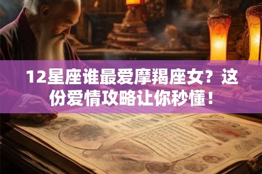 12星座谁最爱摩羯座女？这份爱情攻略让你秒懂！