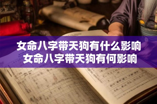 女命八字带天狗有什么影响 女命八字带天狗有何影响