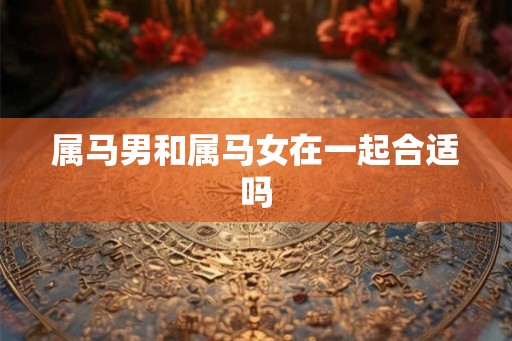 属马男和属马女在一起合适吗