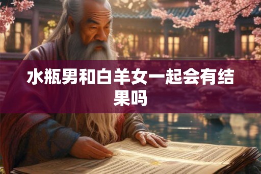 水瓶男和白羊女一起会有结果吗