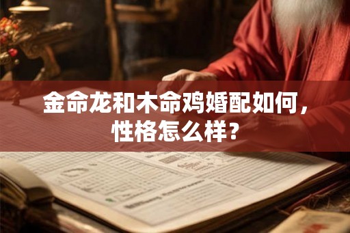 金命龙和木命鸡婚配如何，性格怎么样？