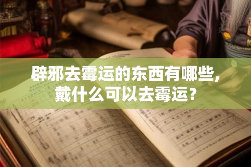 辟邪去霉运的东西有哪些,戴什么可以去霉运？
