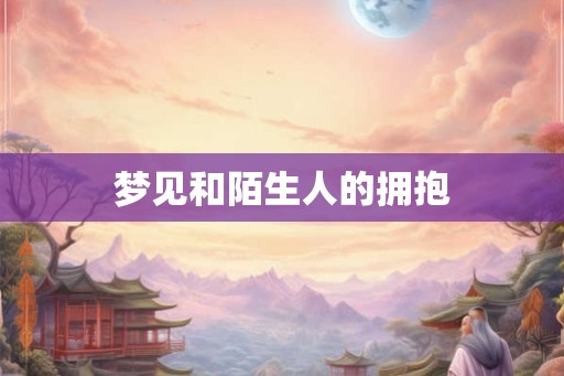 梦见和陌生人的拥抱