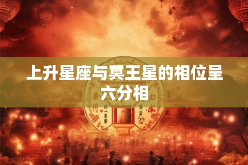 上升星座与冥王星的相位呈六分相