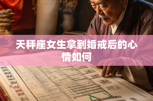 天秤座女生拿到婚戒后的心情如何