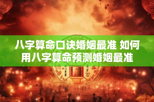 八字算命口诀婚姻最准 如何用八字算命预测婚姻最准 八字算命口诀婚姻最准 如何用八字算命预测婚姻最准