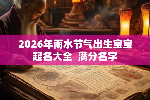 2026年雨水节气出生宝宝起名大全  满分名字