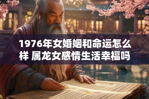 1976年女婚姻和命运怎么样 属龙女感情生活幸福吗