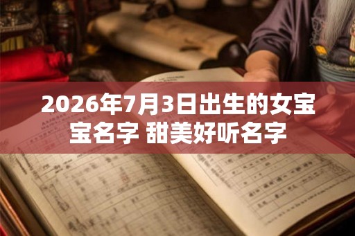 2026年7月3日出生的女宝宝名字 甜美好听名字