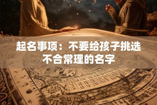 起名事项：不要给孩子挑选不合常理的名字