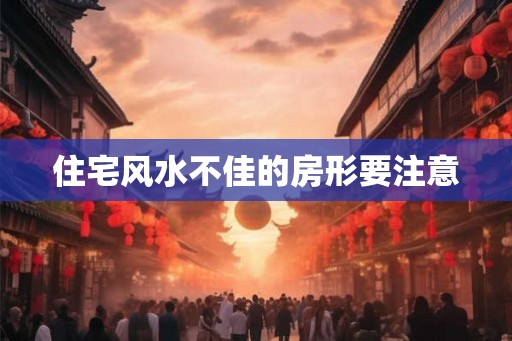 住宅风水不佳的房形要注意