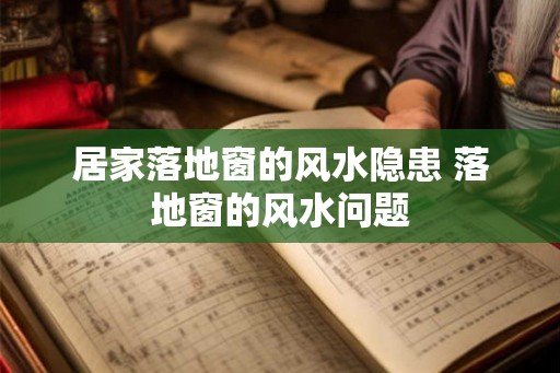 居家落地窗的风水隐患 落地窗的风水问题