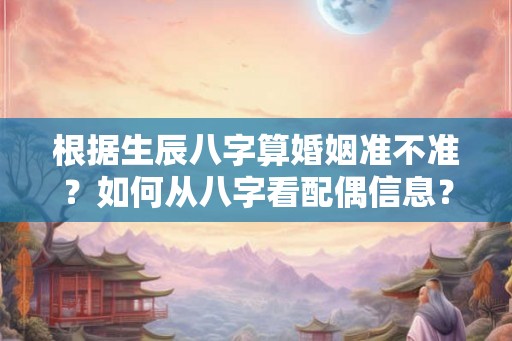 根据生辰八字算婚姻准不准？如何从八字看配偶信息？