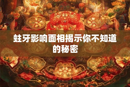 蛀牙影响面相揭示你不知道的秘密