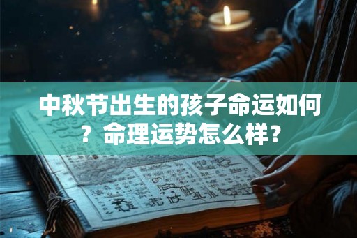 中秋节出生的孩子命运如何?命理运势怎么样? 中秋节出生的孩子命运如何?命理运势怎么样?